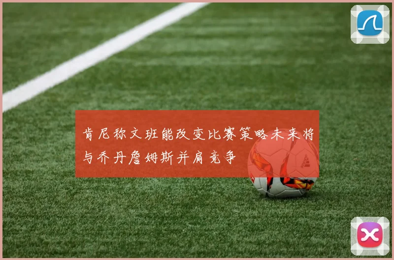 肯尼称文班能改变比赛策略未来将与乔丹詹姆斯并肩竞争