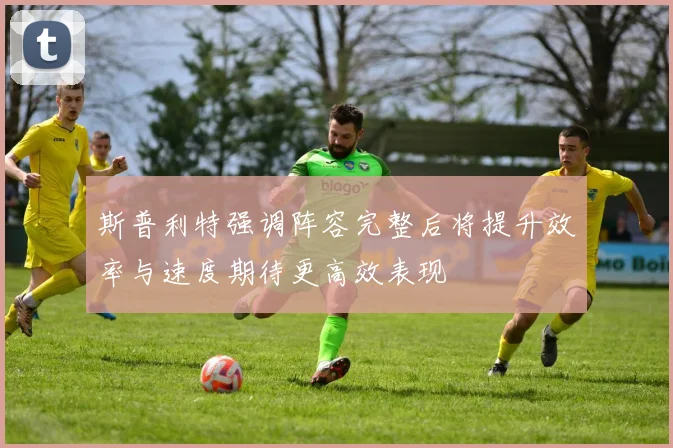 斯普利特强调阵容完整后将提升效率与速度期待更高效表现