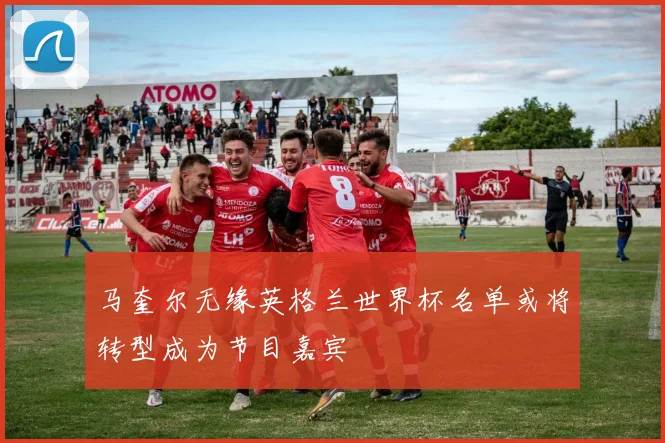 马奎尔无缘英格兰世界杯名单或将转型成为节目嘉宾