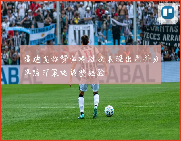 雷迪克称赞黄蜂进攻表现出色并分享防守策略调整经验